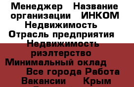 Менеджер › Название организации ­ ИНКОМ-Недвижимость › Отрасль предприятия ­ Недвижимость, риэлтерство › Минимальный оклад ­ 60 000 - Все города Работа » Вакансии   . Крым,Гвардейское